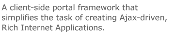 An XMLFramework for developing web applications: full Ajax support; sophisticated layout control and feature rich components.